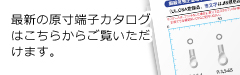 最新の原寸端子カタログはこちらからご覧いただけます。